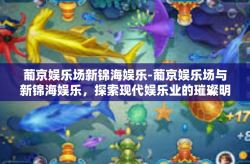 葡京娱乐场新锦海娱乐-葡京娱乐场与新锦海娱乐，探索现代娱乐业的璀璨明珠-葡京娱乐场新锦海娱乐