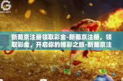 新葡京注册领取彩金-新葡京注册，领取彩金，开启你的博彩之旅-新葡京注册领取彩金