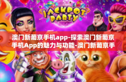 澳门新葡京手机app-探索澳门新葡京手机App的魅力与功能-澳门新葡京手机app