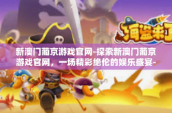 新澳门葡京游戏官网-探索新澳门葡京游戏官网，一场精彩绝伦的娱乐盛宴-新澳门葡京游戏官网