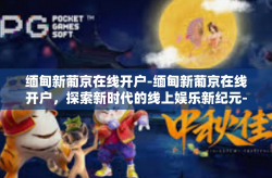 缅甸新葡京在线开户-缅甸新葡京在线开户，探索新时代的线上娱乐新纪元-缅甸新葡京在线开户