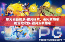 银河去新葡京-银河探索，迈向新葡京的冒险之旅-银河去新葡京