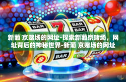 新葡 京赌场的网址-探索新葡京赌场，网址背后的神秘世界-新葡 京赌场的网址