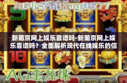 新葡京网上娱乐靠谱吗-新葡京网上娱乐靠谱吗？全面解析现代在线娱乐的信誉与挑战-新葡京网上娱乐靠谱吗