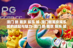 澳门 新 葡京 娱乐 城-澳门新葡京娱乐城的崛起与魅力-澳门 新 葡京 娱乐 城