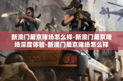 新澳门葡京赌场怎么样-新澳门葡京赌场深度体验-新澳门葡京赌场怎么样