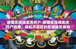 新葡京现场龙虎开户-新葡京现场龙虎开户指南，轻松开启您的在线娱乐体验之旅-新葡京现场龙虎开户