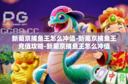 新葡京捕鱼王怎么冲值-新葡京捕鱼王充值攻略-新葡京捕鱼王怎么冲值