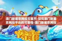 澳门新葡京网投可靠不-探究澳门新葡京网投平台的可靠性-澳门新葡京网投可靠不