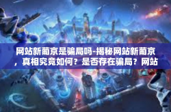 网站新葡京是骗局吗-揭秘网站新葡京，真相究竟如何？是否存在骗局？网站新葡京是骗局吗
