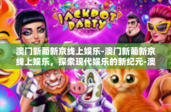 澳门新葡新京线上娱乐-澳门新葡新京线上娱乐，探索现代娱乐的新纪元-澳门新葡新京线上娱乐