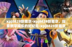 xpj8828新葡京-xpj8828新葡京，探索数字娱乐的新纪元-xpj8828新葡京