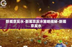 新葡京反水-新葡京反水策略揭秘-新葡京反水