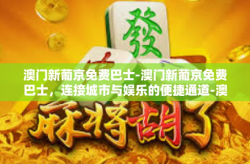 澳门新葡京免费巴士-澳门新葡京免费巴士，连接城市与娱乐的便捷通道-澳门新葡京免费巴士
