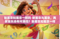 新葡京和葡京一样吗-新葡京与葡京，两家娱乐场有何异同？新葡京和葡京一样吗