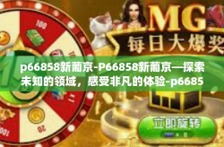 p66858新葡京-P66858新葡京—探索未知的领域，感受非凡的体验-p66858新葡京