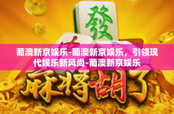 葡澳新京娱乐-葡澳新京娱乐，引领现代娱乐新风尚-葡澳新京娱乐