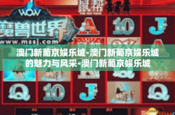 澳门新葡京娱乐城-澳门新葡京娱乐城的魅力与风采-澳门新葡京娱乐城