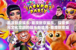 葡澳新京娱乐-葡澳新京娱乐，探索多元文化交融的娱乐新境界-葡澳新京娱乐