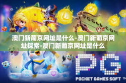 澳门新葡京网址是什么-澳门新葡京网址探索-澳门新葡京网址是什么