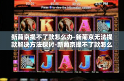 新葡京提不了款怎么办-新葡京无法提款解决方法探讨-新葡京提不了款怎么办