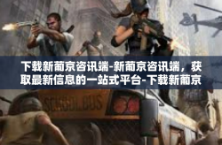 下载新葡京咨讯端-新葡京咨讯端，获取最新信息的一站式平台-下载新葡京咨讯端