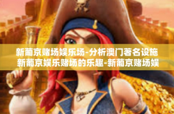 新葡京赌场娱乐场-分析澳门著名设施 新葡京娱乐赌场的乐趣-新葡京赌场娱乐场