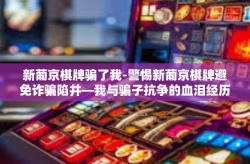 新葡京棋牌骗了我-警惕新葡京棋牌避免诈骗陷井—我与骗子抗争的血泪经历-新葡京棋牌骗了我