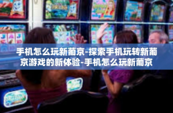 手机怎么玩新葡京-探索手机玩转新葡京游戏的新体验-手机怎么玩新葡京