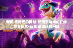 新葡 京赌场的网址-新葡京赌场的在线世界探索-新葡 京赌场的网址