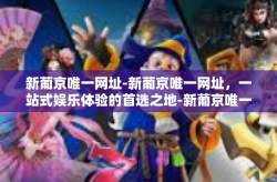 新葡京唯一网址-新葡京唯一网址，一站式娱乐体验的首选之地-新葡京唯一网址