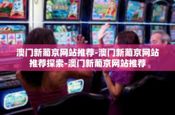 澳门新葡京网站推荐-澳门新葡京网站推荐探索-澳门新葡京网站推荐