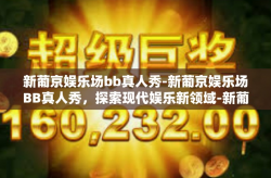 新葡京娱乐场bb真人秀-新葡京娱乐场BB真人秀,探索现代娱乐新领域-新葡京娱乐场bb真人秀