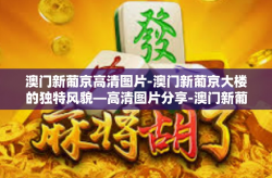 澳门新葡京高清图片-澳门新葡京大楼的独特风貌—高清图片分享-澳门新葡京高清图片