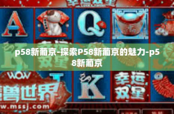 p58新葡京-探索P58新葡京的魅力-p58新葡京