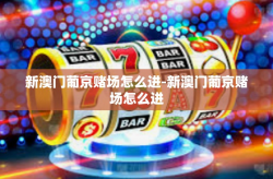 新澳门葡京赌场怎么进-新澳门葡京赌场怎么进