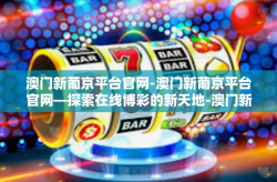 澳门新葡京平台官网-澳门新葡京平台官网—探索在线博彩的新天地-澳门新葡京平台官网