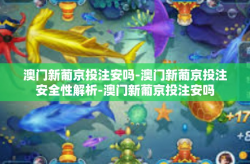 澳门新葡京投注安吗-澳门新葡京投注安全性解析-澳门新葡京投注安吗