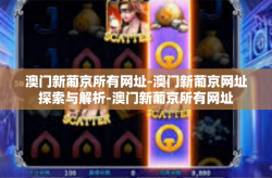 澳门新葡京所有网址-澳门新葡京网址探索与解析-澳门新葡京所有网址