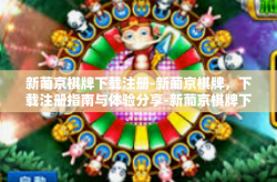 新葡京棋牌下载注册-新葡京棋牌，下载注册指南与体验分享-新葡京棋牌下载注册