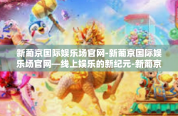 新葡京国际娱乐场官网-新葡京国际娱乐场官网—线上娱乐的新纪元-新葡京国际娱乐场官网