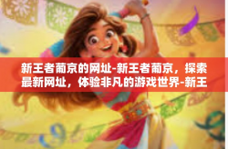 新王者葡京的网址-新王者葡京，探索最新网址，体验非凡的游戏世界-新王者葡京的网址