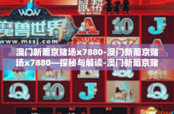 澳门新葡京赌场x7880-澳门新葡京赌场x7880—探秘与解读-澳门新葡京赌场x7880