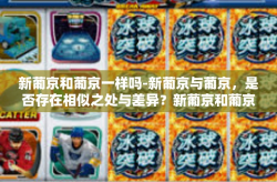 新葡京和葡京一样吗-新葡京与葡京，是否存在相似之处与差异？新葡京和葡京一样吗