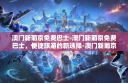 澳门新葡京免费巴士-澳门新葡京免费巴士，便捷旅游的新选择-澳门新葡京免费巴士