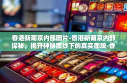 香港新葡京内部图片-香港新葡京内部探秘，揭开神秘面纱下的真实面貌-香港新葡京内部图片
