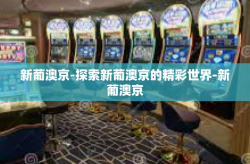 新葡澳京-探索新葡澳京的精彩世界-新葡澳京