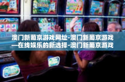 澳门新葡京游戏网址-澳门新葡京游戏—在线娱乐的新选择-澳门新葡京游戏网址