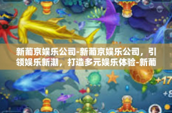 新葡京娱乐公司-新葡京娱乐公司，引领娱乐新潮，打造多元娱乐体验-新葡京娱乐公司