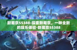 新葡京55388-探索新葡京，一种全新的娱乐体验-新葡京55388